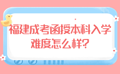 福建成考函授本科入學(xué)難度怎么樣