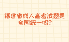 福建省成人高考試題是全國統一嗎