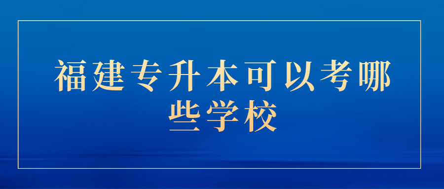 福建專升本可以考哪些學校