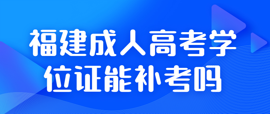 福建成人高考學位證能補考嗎