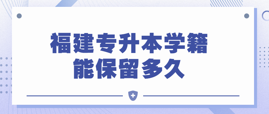 福建專升本學(xué)籍能保留多久