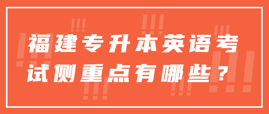 福建專升本英語(yǔ)考試側(cè)重點(diǎn)有哪些？
