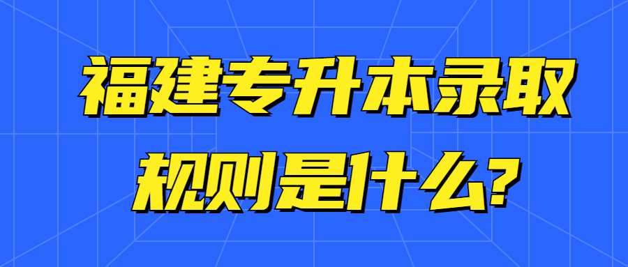 福建專升本錄取規(guī)則是什么?