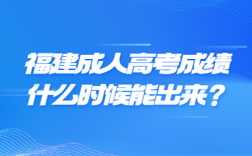 福建成人高考成績(jī)什么時(shí)候能出來(lái)？