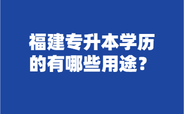 福建專升本學歷的有哪些用途？