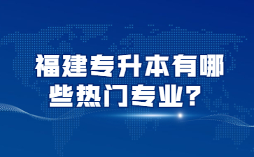 福建專升本有哪些熱門專業(yè)？
