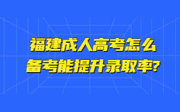 福建成人高考怎么備考能提升錄取率?