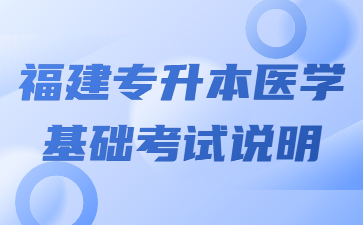 福建專升本醫(yī)學基礎(chǔ)考試說明?