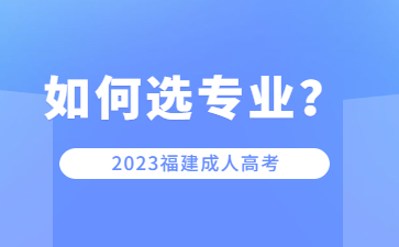 福建成人高考院校專業該如何選擇？