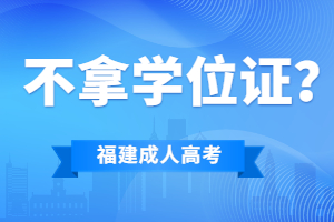 福建成考要是拿不到學位證就要白讀了嗎?
