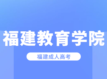 2023年福建教育學院成人高考學院專業(yè)一覽表