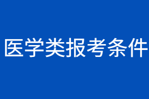 2023年福建省成人本科醫(yī)學(xué)類報考條件