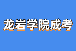 龍巖學院成人高考歷年報名時間詳情