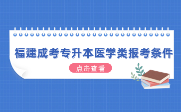 2024年福建成考專升本醫(yī)學(xué)類報(bào)考條件是什么？