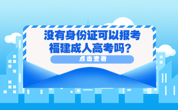 沒有身份證可以報考福建成人高考嗎？