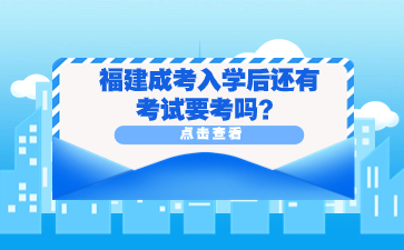 福建成考入學后還有考試要考嗎？