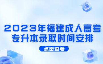 2023年福建成人高考專升本錄取時間安排是什么?