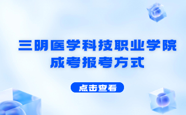 2024年三明醫學科技職業學院成考報考方式是什么？