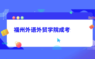 福州外語外貿學院成人學歷<span class=