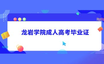 龍巖學院成人高考畢業證什么時候會發？