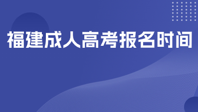 福建成人高考2024報名時間是什么？