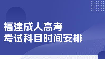 2024年福建成考考試時間及科目安排一覽表