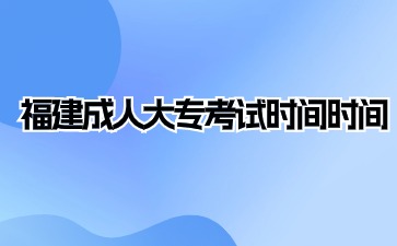 2024年福建成人大專考試時(shí)間是什么？