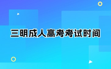 2024年三明成人高考考試時間在何時？