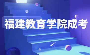 2024年福建教育學院成考學制幾年？