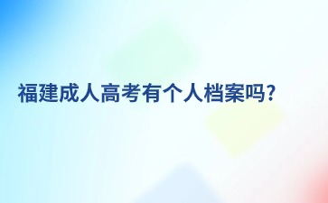 福建成人高考有個(gè)人檔案嗎?