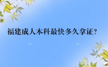 福建成人本科最快多久拿證？