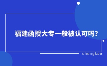 福建函授大專一般被認可嗎？