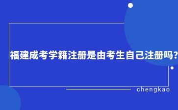 福建成考學(xué)籍注冊(cè)是由考生自己注冊(cè)嗎？