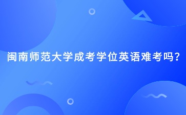 閩南師范大學成考學位英語難考嗎？