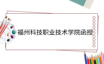 福州科技職業技術學院函授多久可以拿到畢業證？