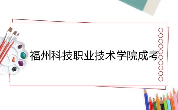 2024年福州科技職業(yè)技術(shù)學(xué)院成考畢業(yè)待遇是什么？