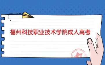 2024年福州科技職業(yè)技術(shù)學(xué)院成考學(xué)習(xí)方式是什么？