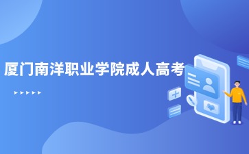 2024年廈門南洋職業(yè)學院成人高考專科報名時間是什么？