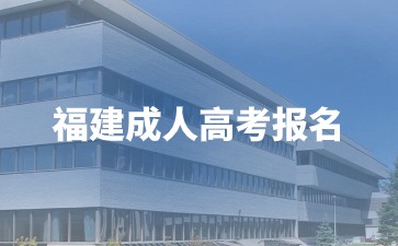 2024年福建成人高考大專報名院校有哪些？