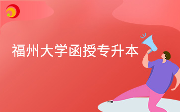 2024年福州大學函授專升本是幾年